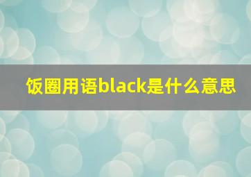 饭圈用语black是什么意思