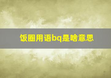 饭圈用语bq是啥意思