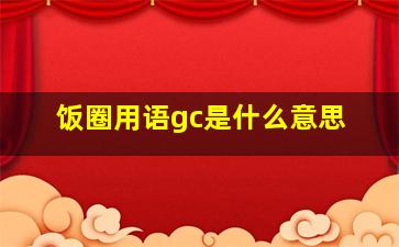 饭圈用语gc是什么意思