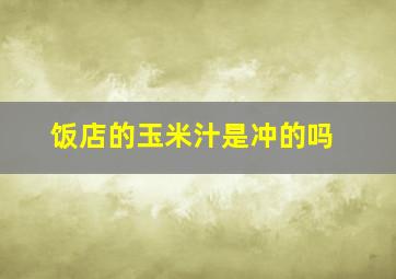 饭店的玉米汁是冲的吗