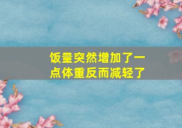 饭量突然增加了一点体重反而减轻了