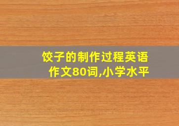 饺子的制作过程英语作文80词,小学水平