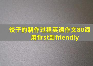 饺子的制作过程英语作文80词用first到friendly