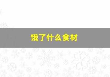 饿了什么食材