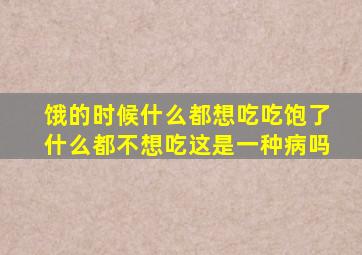 饿的时候什么都想吃吃饱了什么都不想吃这是一种病吗