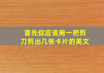 首先你应该用一把剪刀剪出几张卡片的英文