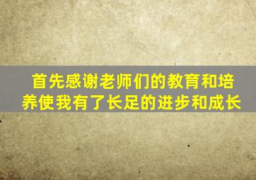 首先感谢老师们的教育和培养使我有了长足的进步和成长