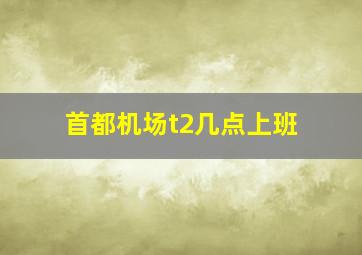 首都机场t2几点上班