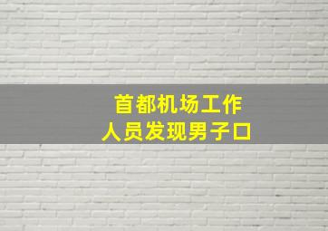 首都机场工作人员发现男子口