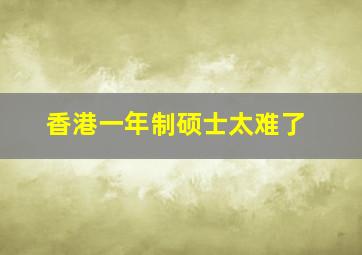 香港一年制硕士太难了