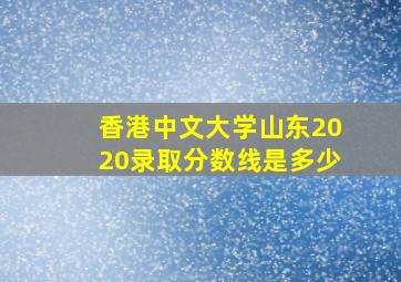 香港中文大学山东2020录取分数线是多少