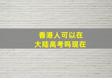 香港人可以在大陆高考吗现在