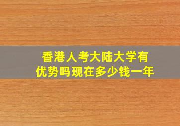 香港人考大陆大学有优势吗现在多少钱一年