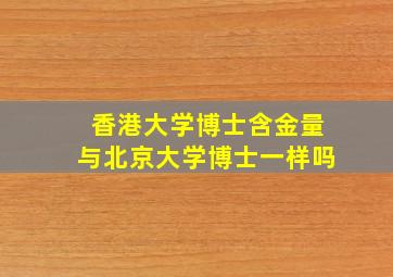 香港大学博士含金量与北京大学博士一样吗