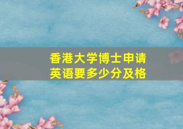 香港大学博士申请英语要多少分及格