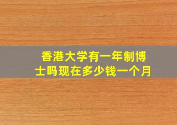 香港大学有一年制博士吗现在多少钱一个月