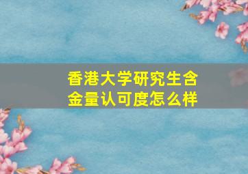 香港大学研究生含金量认可度怎么样