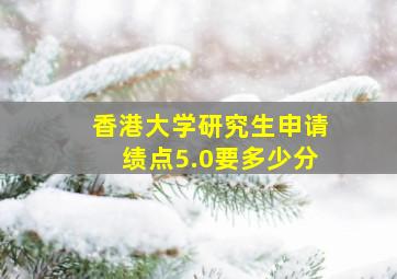 香港大学研究生申请绩点5.0要多少分