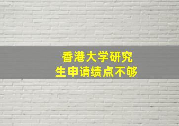 香港大学研究生申请绩点不够