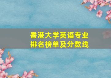 香港大学英语专业排名榜单及分数线