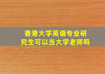 香港大学英语专业研究生可以当大学老师吗