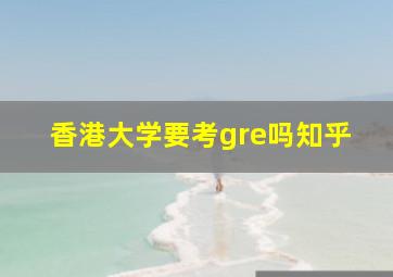 香港大学要考gre吗知乎