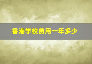 香港学校费用一年多少