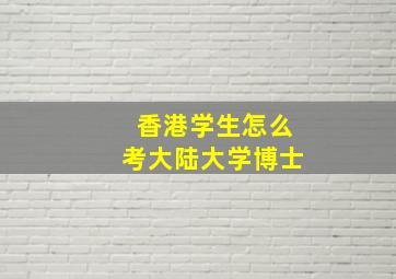 香港学生怎么考大陆大学博士