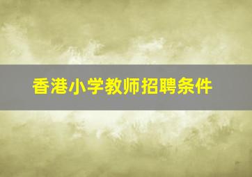 香港小学教师招聘条件