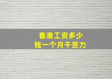 香港工资多少钱一个月干苦力