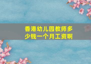 香港幼儿园教师多少钱一个月工资啊