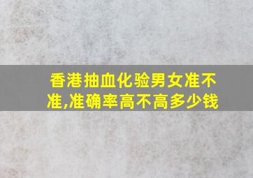 香港抽血化验男女准不准,准确率高不高多少钱