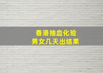 香港抽血化验男女几天出结果