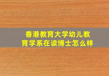 香港教育大学幼儿教育学系在读博士怎么样