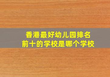 香港最好幼儿园排名前十的学校是哪个学校