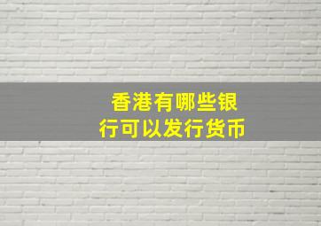 香港有哪些银行可以发行货币