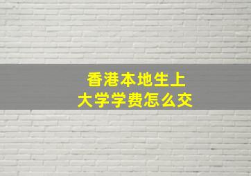 香港本地生上大学学费怎么交