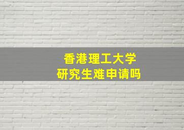 香港理工大学研究生难申请吗