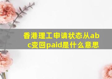 香港理工申请状态从abc变回paid是什么意思