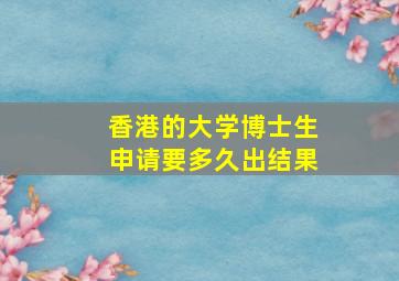 香港的大学博士生申请要多久出结果