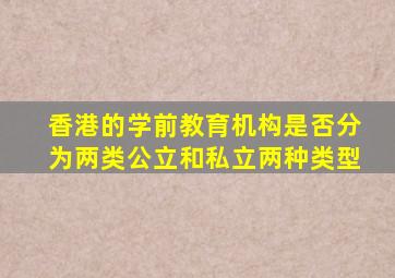 香港的学前教育机构是否分为两类公立和私立两种类型