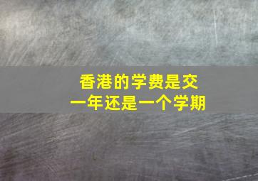 香港的学费是交一年还是一个学期