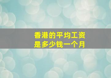 香港的平均工资是多少钱一个月