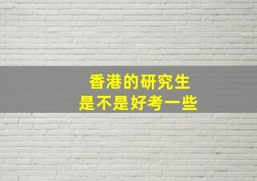 香港的研究生是不是好考一些