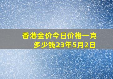 香港金价今日价格一克多少钱23年5月2日