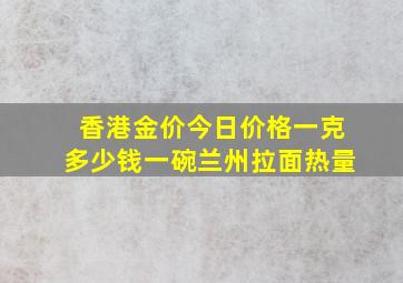 香港金价今日价格一克多少钱一碗兰州拉面热量