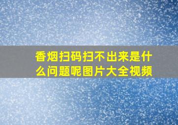 香烟扫码扫不出来是什么问题呢图片大全视频