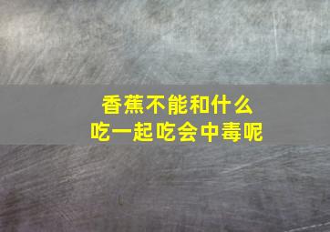 香蕉不能和什么吃一起吃会中毒呢