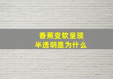 香蕉变软呈现半透明是为什么