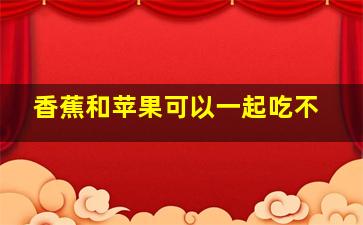 香蕉和苹果可以一起吃不